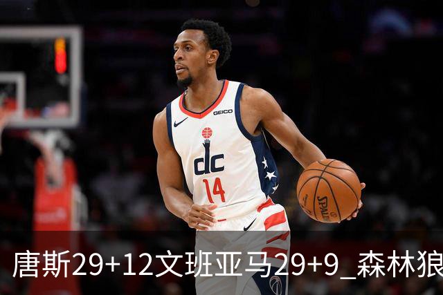 唐斯29+12文班亚马29+9 森林狼客场轻取马刺